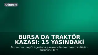 Bursa'da Traktör Kazası: 15 Yaşındaki Sürücü Hayatını Kaybetti