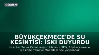 Büyükçekmece'de Su Kesintisi: İSKİ Duyurdu