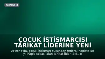 Çocuk İstismarcısı Tarikat Liderine Yeni Ceza: 24 Yıl Hapis