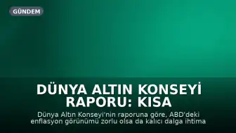 Dünya Altın Konseyi Raporu: Kısa Vadede Altın Fiyatları Üzerinde Baskı Devam Edebilir