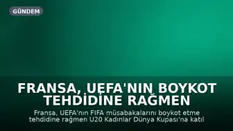 Fransa, UEFA'nın Boykot Tehdidine Rağmen U20 Kadınlar Dünya Kupası'na Katılmayı Planlıyor