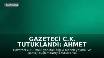 Gazeteci C.K. Tutuklandı: Ahmet Hakan Zincir İddiasını Dile Getirdi