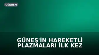 Güneş'in Hareketli Plazmaları İlk Kez Bu Kadar Ayrıntılı Görüntülendi