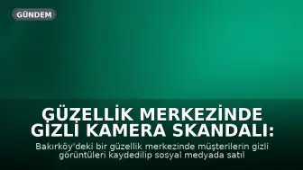 Güzellik Merkezinde Gizli Kamera Skandalı: 3 Kişi Gözaltına Alındı