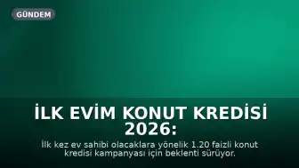 İlk Evim Konut Kredisi 2026: 1.20 Faizli Kampanya Detayları ve Hesaplama