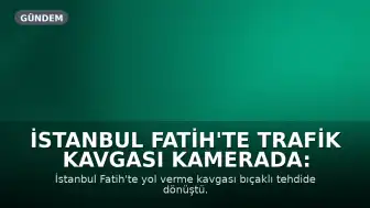 İstanbul Fatih'te Trafik Kavgası Kamerada: Sürücü Bıçakla Tehdit Edildi