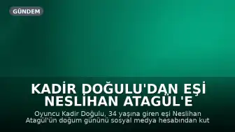 Kadir Doğulu'dan Eşi Neslihan Atagül'e Doğum Günü Kutlaması