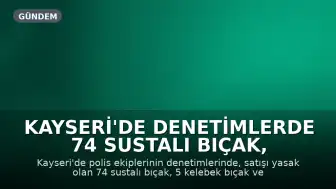Kayseri'de Denetimlerde 74 Sustalı Bıçak, 5 Kelebek Bıçak ve 27 Muşta Ele Geçirildi