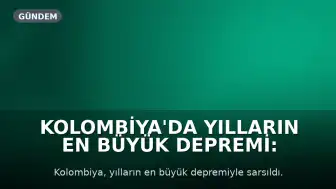 Kolombiya'da Yılların En Büyük Depremi: En Az 132 Can Kaybı