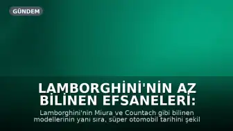 Lamborghini'nin Az Bilinen Efsaneleri: Tarihi Şekillendiren 5 Model