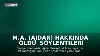 M.A. (Ajdar) Hakkında 'Öldü' Söylentileri Yalanlandı