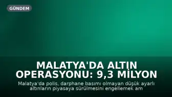 Malatya'da Altın Operasyonu: 9,3 Milyon TL Değerinde Düşük Ayarlı Altın Ele Geçirildi