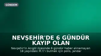 Nevşehir'de 6 Gündür Kayıp Olan 18 Yaşındaki Genci Arama Çalışmaları Sürüyor