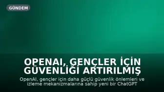 OpenAI, Gençler İçin Güvenliği Artırılmış ChatGPT Sürümünü Tanıttı