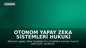 Otonom Yapay Zeka Sistemleri Hukuki Belirsizlik Yaratıyor, Uzmanlar Endişeli