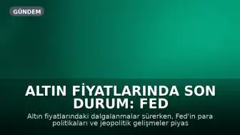 Altın Fiyatlarında Son Durum: Fed Politikaları ve Jeopolitik Riskler Etkili Oluyor