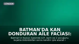 Batman'da Kan Donduran Aile Faciası: Eşini ve 2 Çocuğunu Öldürüp İntihar Etti