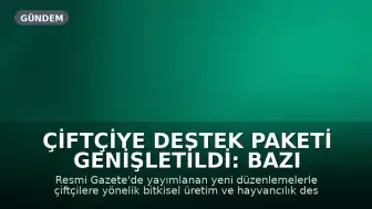 Çiftçiye Destek Paketi Genişletildi: Bazı Ödemeler İkiye Katlandı