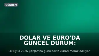 Dolar ve Euro'da Güncel Durum: 30 Eylül 2026 Döviz Kurları