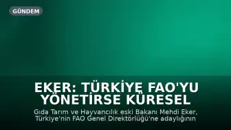 Eker: Türkiye FAO'yu yönetirse küresel gıda güvenliğinde daha güçlü rol alabilir