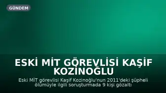 Eski MİT Görevlisi Kaşif Kozinoğlu Soruşturmasında Yeni Operasyon: 9 Gözaltı