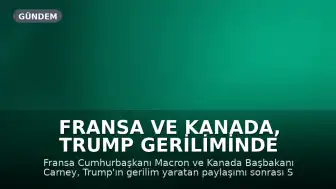 Fransa ve Kanada, Trump Geriliminde Yakınlaşma Sinyali Verdi