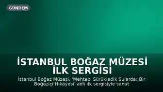 İstanbul Boğaz Müzesi İlk Sergisi 'Mehtabı Sürükledik Sularda: Bir Boğaziçi Hikâyesi' Açıldı
