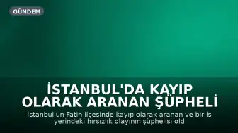 İstanbul'da Kayıp Olarak Aranan Şüpheli Hırsızlıktan Tutuklandı