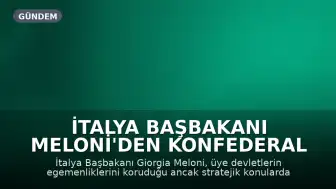 İtalya Başbakanı Meloni'den Konfederal Avrupa Vizyonu