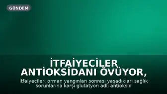İtfaiyeciler Antioksidanı Övüyor, Birlik Tehlikeye Dikkat Çekiyor