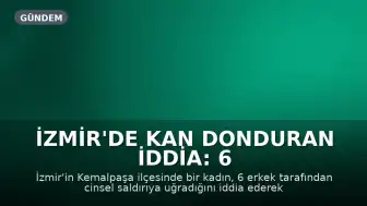 İzmir'de Kan Donduran İddia: 6 Erkek Tarafından Cinsel Saldırıya Uğradığını Söyleyen Kadının Şikayeti Üzerine 5 Kişi Tutuklandı