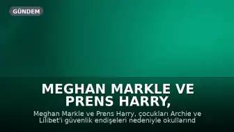 Meghan Markle ve Prens Harry, Çocuklarını Güvenlik Endişeleri Nedeniyle Okuldan Aldı