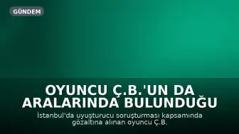 Oyuncu Ç.B.'un da Aralarında Bulunduğu 5 Şüpheli Hakkında Gözaltı Kararı Verildi