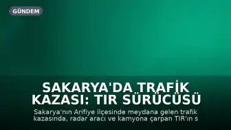Sakarya'da Trafik Kazası: TIR Sürücüsü Hayatını Kaybetti