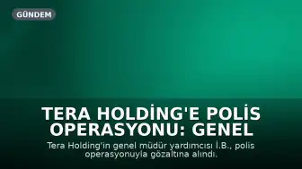 Tera Holding'e Polis Operasyonu: Genel Müdür Yardımcısı Gözaltına Alındı