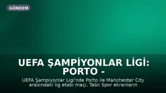UEFA Şampiyonlar Ligi: Porto - Manchester City maçı canlı yayın bilgileri