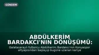 Abdülkerim Bardakcı'nın Dönüşümü: Konyaspor'dan Galatasaray'a Uzanan Kariyer Yolculuğu