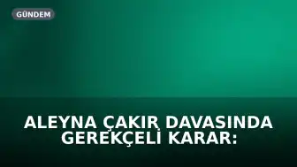 Aleyna Çakır Davasında Gerekçeli Karar: Ü.U. 'İntihara Teşvik'ten Cezalandırıldı