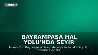 Bayrampaşa Hal Yolu'nda Seyir Halindeki Otobüs Alev Aldı