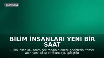 Bilim İnsanları Yeni Bir Saat Teknolojisi Geliştirdi: Nükleer Saatler Zaman Ölçümünde Yeni Bir Dönem Başlatıyor