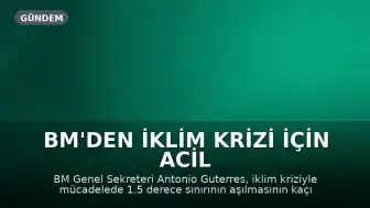 BM'den İklim Krizi İçin Acil Eylem Çağrısı: 1.5 Derece Sınırı Tehlikede