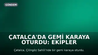 Çatalca'da Gemi Karaya Oturdu: Ekipler Çalışıyor