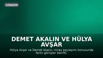 Demet Akalın ve Hülya Avşar Arasında Miras Konusunda Farklı Görüşler