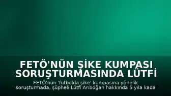 FETÖ'nün Şike Kumpası Soruşturmasında Lütfi Arıboğan Hakkında 5 Yıla Kadar Hapis İstemi