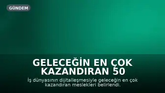 Geleceğin En Çok Kazandıran 50 Mesleği Açıklandı: Yılda 6 Milyon Lira Gelir Potansiyeli Olan Meslek Dikkat Çekti