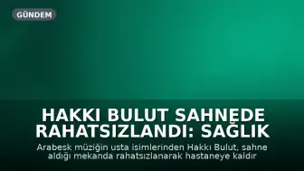Hakkı Bulut Sahnede Rahatsızlandı: Sağlık Durumu Hakkında Açıklama Yapıldı