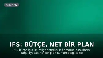IFS: Bütçe, Net Bir Plan Olmadan 'Kurgusal Bir Eser' Olacak