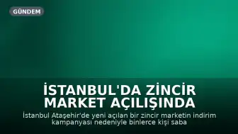 İstanbul'da Zincir Market Açılışında İndirim İzdihamı: 60 Bin Kişi Kuyruk Oluşturdu
