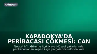 Kapadokya'da Peribacası Çökmesi: Can Kaybı 3'e Yükseldi