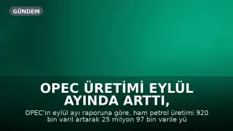 OPEC Üretimi Eylül Ayında Arttı, Küresel Talep Tahminleri Revize Edildi